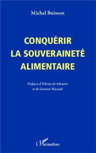 Conquérir la souveraineté alimentaire - Buisson Michel