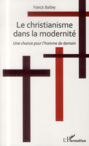 Le christianisme dans la modernité. Une chance pour l'homme de demain - Barbey Francis