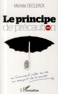 Le principe de précaution. Comment rater sa vie en essayant de la sauver - Declerck Michèle