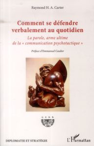 Comment se défendre verbalement au quotidien. La parole, arme ultime de la "communication psychotact - Carter Raymond - Caulier Emmanuel