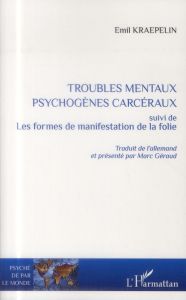 Troubles mentaux psychogènes carcéraux. Suivi de Les formes de manifestation de la folie - Kraepelin Emil - Géraud Marc