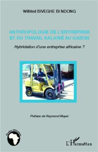 Anthropologie de l'entreprise et du travail salarié au Gabon. Hybridation d'une entreprise africaine - Biveghe Bi Ndong Wilfried