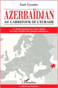 Azerbaïdjan, au carrefour de l'Eurasie. Le destin tumultueux d'une nation face aux rivalités des gra - Zeynalov Fazil