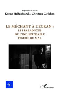 Le méchant à l'écran. Les paradoxes de l'indispensable figure du mal - Gutleben Christian - Hildenbrand Karine