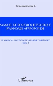 Manuel de sociologie politique rwandaise approfondie. Tome 1, Le Rwanda : un Etat-Nation unitaire mi - Bonaventure Mureme K