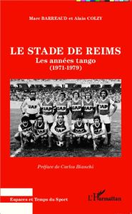 Le stade de Reims. Les années tango (1971-1979) - Barreaud Marc - Colzy Alain