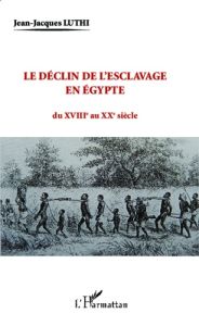 Le déclin de l'esclavage en Egypte du XVIIIe au XXe siècle - Luthi Jean-Jacques