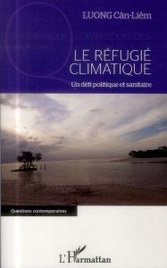 Le réfugié climatique. Un défi politique et sanitaire - Luong Cân-Liêm