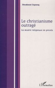 Le christianisme outragé. Le mystère religieux en procès - Zognong Dieudonné