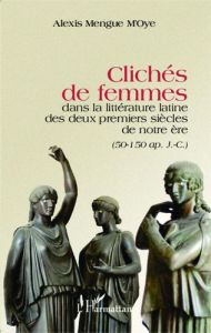 Clichés de femmes dans la littérature latine des deux premiers siècles de notre ère (50-150 après J- - Mengue M'Oye Alexis