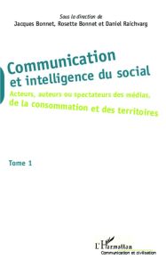 Communication et intelligence du social. Tome 1, Acteurs, auteurs ou spectateurs des médias, de la c - Bonnet Jacques - Bonnet Rosette - Raichvarg Daniel