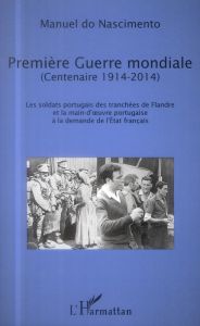 Première Guerre mondiale (centenaire 1914-2014). Les soldats portugais des tranchées de Flandre et l - Nascimento Manuel do