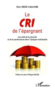 Le cri de l'épargnant. Les clefs de la sécurité et de la performance dans l'épargne individuelle - Foucart Thierry - Rama Benoît - Delsol Jean-Philip