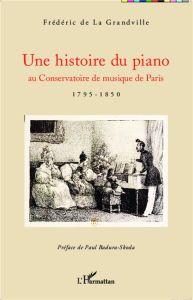 Une histoire du piano. Au Conservatoire de musique de Paris (1795-1850) - La Grandville Frédéric de - Badura-Skoda Paul