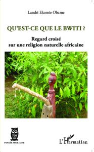 Qu'est-ce que le Bwiti ? Regard croisé sur une religion naturelle africaine - Ekomie-Obame Landri