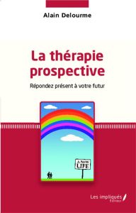 La thérapie prospective. Répondez présent à votre futur - Delourme Alain