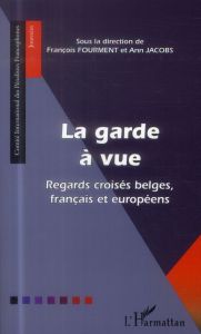 La garde à vue. Regards croisés belges, français et européens - Fourment François - Jacobs Ann