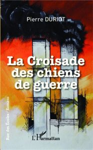 La croisade des chiens de guerre - Duriot Pierre