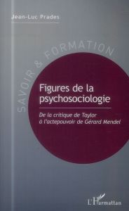 Figures de la psychosociologie. De la critique de Taylor à l'actepouvoir de Gérard Mendel - Prades Jean-Luc