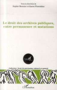 Le droit des archives publiques, entre permanence et mutations - Monnier Sophie - Fiorentino Karen