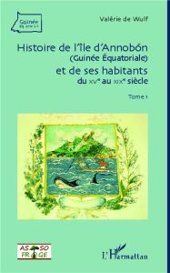 Histoire de l'île d'Annobon (Guinée Equatoriale) et de ses habitants du XVe au XIXe siècle. Tome 1 - Wulf Valérie de - Lefebvre Jean-Marc