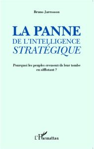 La panne de l'intelligence stratégique. Pourquoi les peuples creusent-ils leur tombe en sifflotant ? - Jarrosson Bruno