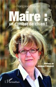 Maire : un combat de chien ! - Bouvier Françoise - Pelissard Jacques