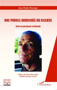 Une parole arrachée au silence. Vivre la paralysie cérébrale - Bourque Jean-Eudes - Desroches Pierre - Vanier Jea