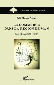 Le commerce dans la région de Man. Côte d'Ivoire (1896-1940) - Sohi Blesson Florent - Ekanza Simon-Pierre