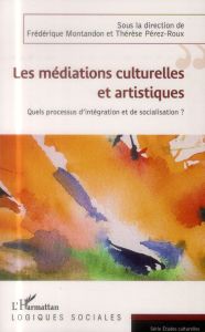 Les médiations culturelles et artistiques. Quels processus d'intégration et de socialisation ? - Montandon Frédérique - Perez-Roux Thérèse