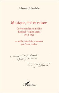 Musique, foi et raison. Correspondance inédite Gabriel Renoud / Camille Saint-Saëns (1914-1921) - Renoud Gabriel - Saint-Saëns Camille - Guillot Pie