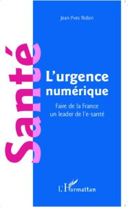 Santé : l'urgence numérique. Faire de la France un leader de l'e-santé - Robin Jean-Yves