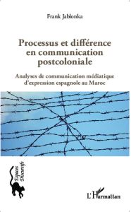 Processus et différence en communication postcoloniale. Analyses de communication médiatique d'expre - Jablonka Frank