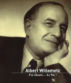 Albert Willemetz. J'ai chanté... la vie ! - Willemetz Albert - Pessis Jacques - Roumilhac Didi