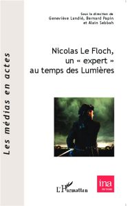 Nicolas Le Floch, un "expert" au temps des Lumières. Actes de la journée d'études du 22 mars 2013 à - Landié Geneviève - Papin Bernard - Sebbah Alain