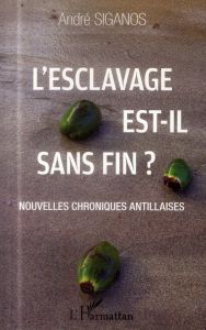 L'esclavage est-il sans fin ? Nouvelles chroniques antillaises - Siganos André