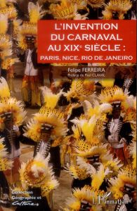 L'invention du carnaval au XIXe siècle : Paris, Nice, Rio de Janeiro - Ferreira Felipe - Claval Paul - Ramos Reuillard Pa