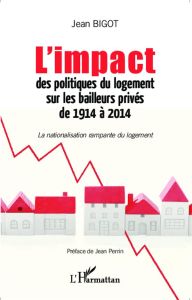 L'impact des politiques du logement sur les bailleurs privés de 1914 à 2014. La nationalisation ramp - Bigot Jean - Perrin Jean