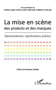 La mise en scène des produits et des marques. Représentations, significations, publics - Appel Violaine - Lacôte-Gabrysiak Lylette - Le Noz