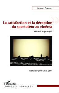 La satisfaction et la déception du spectateur au cinéma. Théories et pratiques - Darmon Laurent - Ethis Emmanuel