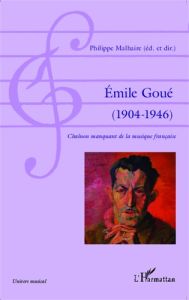 Emile Goué (1904-1946). Chaînon manquant de la musique française - Malhaire Philippe