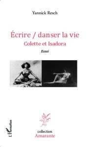 Ecrire/danser la vie. Colette et Isadora - Resch Yannick