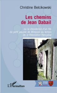 Les chemins de Jean Dabail. Ou la dissidence d'un fils du petit peuple de Mirepoix au temps de la Ré - Belcikowski Christine