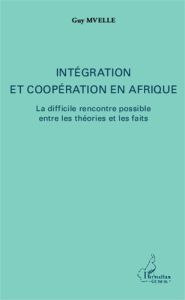 Intégration et coopération en Afrique. La difficile rencontre possible entre les théories et les fai - Mvelle Guy