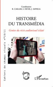 Cahiers de champs visuels N° 10/11 : Histoire du transmédia. Genèse du récit audiovisuel éclaté - Cailler Bruno - Denis Sébastien - Sapiega Jacques