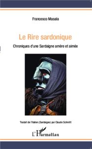 Le rire sardonique. Chroniques d'une Sardaigne amère et aimée - Masala Francesco - Schmitt Claude