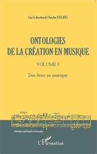 Ontologies de la création en musique. Volume 3, Des lieux en musique - Esclapez Christine - Cauquelin Anne