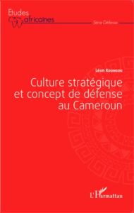 Culture stratégique et concept de défense au Cameroun - Koungou Léon