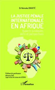 La justice pénale internationale en Afrique. Aspects juridiques, défis et perspectives - Diakité Kémoko - Sall Alioune