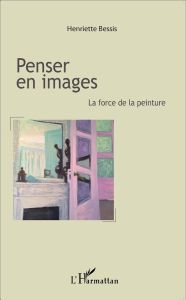 Penser en images. La force de la peinture - Bessis Henriette